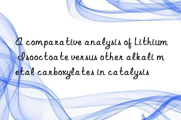 A comparative analysis of Lithium Isooctoate versus other alkali metal carboxylates in catalysis