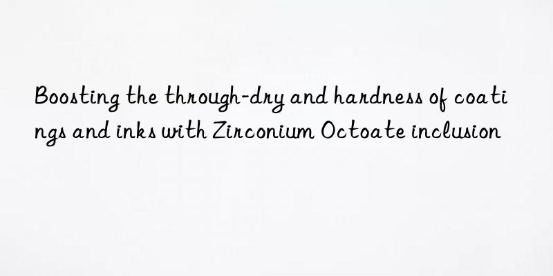 Boosting the through-dry and hardness of coatings and inks with Zirconium Octoate inclusion