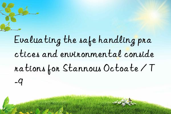 Evaluating the safe handling practices and environmental considerations for Stannous Octoate / T-9