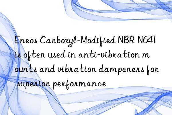 Eneos Carboxyl-Modified NBR N641 is often used in anti-vibration mounts and vibration dampeners for superior performance