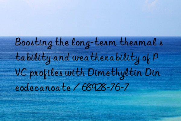 Boosting the long-term thermal stability and weatherability of PVC profiles with Dimethyltin Dineodecanoate / 68928-76-7