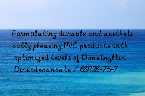 Formulating durable and aesthetically pleasing PVC products with optimized levels of Dimethyltin Dineodecanoate / 68928-76-7