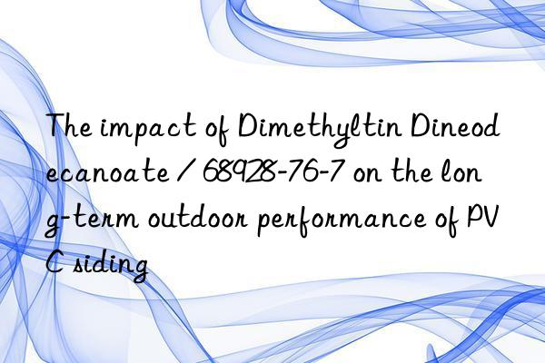 The impact of Dimethyltin Dineodecanoate / 68928-76-7 on the long-term outdoor performance of PVC siding
