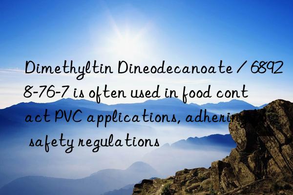 Dimethyltin Dineodecanoate / 68928-76-7 is often used in food contact PVC applications, adhering to safety regulations