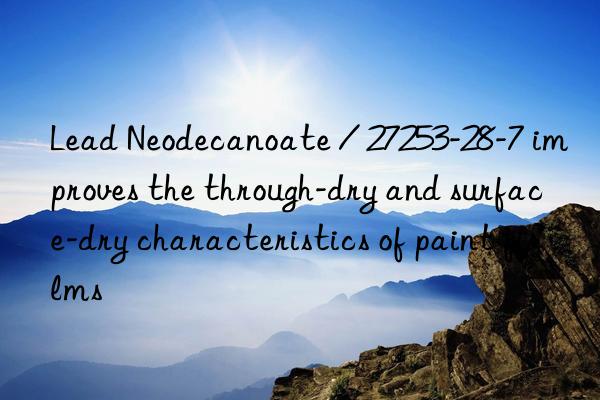 Lead Neodecanoate / 27253-28-7 improves the through-dry and surface-dry characteristics of paint films