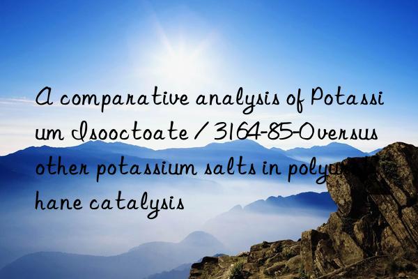 A comparative analysis of Potassium Isooctoate / 3164-85-0 versus other potassium salts in polyurethane catalysis