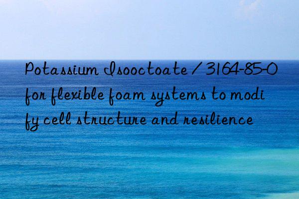 Potassium Isooctoate / 3164-85-0 for flexible foam systems to modify cell structure and resilience