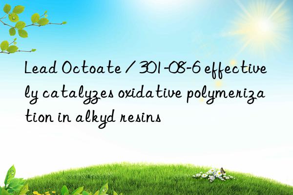 Lead Octoate / 301-08-6 effectively catalyzes oxidative polymerization in alkyd resins