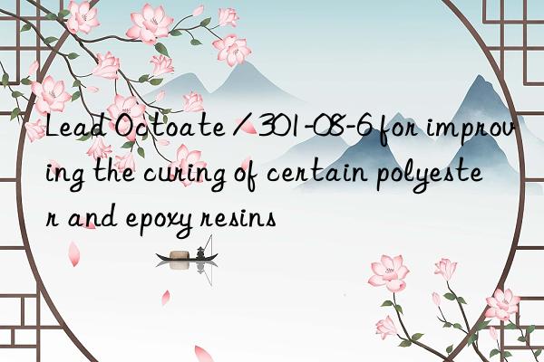 Lead Octoate / 301-08-6 for improving the curing of certain polyester and epoxy resins