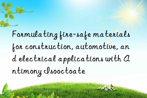 Formulating fire-safe materials for construction, automotive, and electrical applications with Antimony Isooctoate