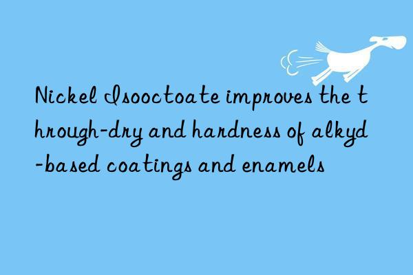 Nickel Isooctoate improves the through-dry and hardness of alkyd-based coatings and enamels