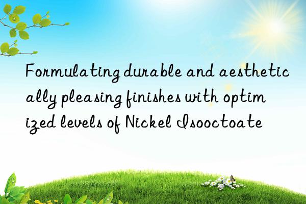 Formulating durable and aesthetically pleasing finishes with optimized levels of Nickel Isooctoate