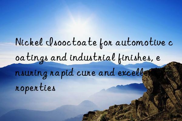 Nickel Isooctoate for automotive coatings and industrial finishes, ensuring rapid cure and excellent properties