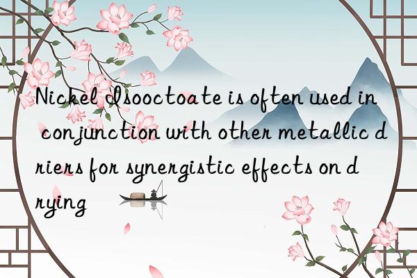 Nickel Isooctoate is often used in conjunction with other metallic driers for synergistic effects on drying