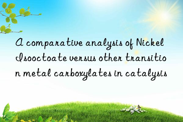 A comparative analysis of Nickel Isooctoate versus other transition metal carboxylates in catalysis