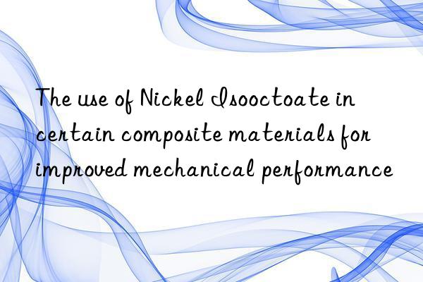 The use of Nickel Isooctoate in certain composite materials for improved mechanical performance