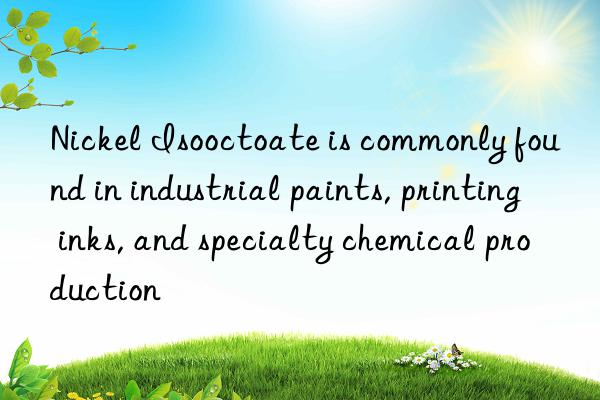 Nickel Isooctoate is commonly found in industrial paints, printing inks, and specialty chemical production
