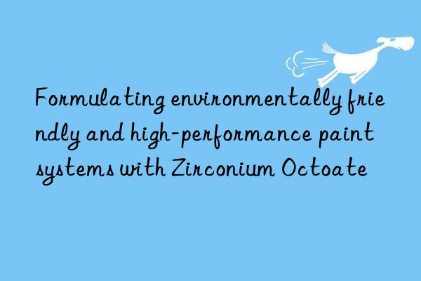 Formulating environmentally friendly and high-performance paint systems with Zirconium Octoate