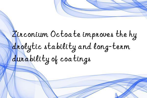 Zirconium Octoate improves the hydrolytic stability and long-term durability of coatings