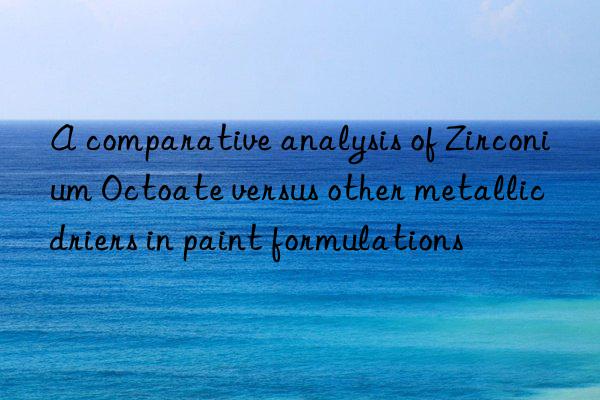 A comparative analysis of Zirconium Octoate versus other metallic driers in paint formulations