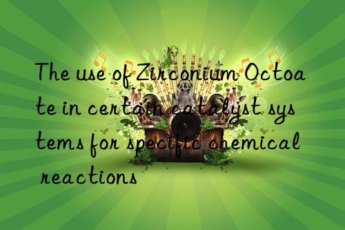 The use of Zirconium Octoate in certain catalyst systems for specific chemical reactions