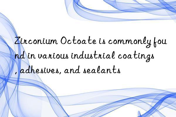Zirconium Octoate is commonly found in various industrial coatings, adhesives, and sealants