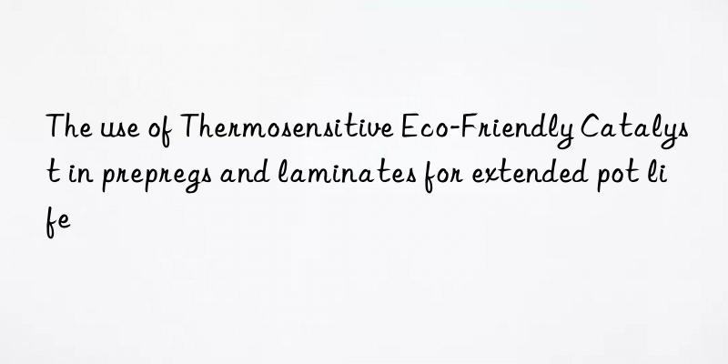 The use of Thermosensitive Eco-Friendly Catalyst in prepregs and laminates for extended pot life