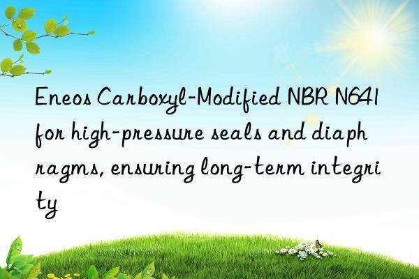 Eneos Carboxyl-Modified NBR N641 for high-pressure seals and diaphragms, ensuring long-term integrity