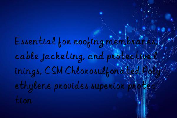 Essential for roofing membranes, cable jacketing, and protective linings, CSM Chlorosulfonated Polyethylene provides superior protection