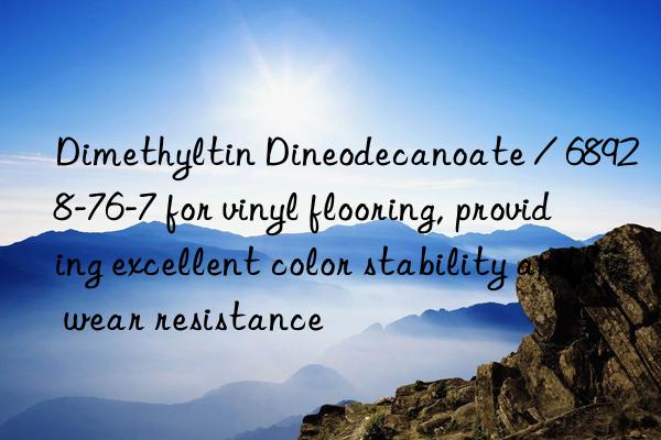 Dimethyltin Dineodecanoate / 68928-76-7 for vinyl flooring, providing excellent color stability and wear resistance