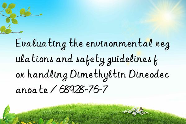 Evaluating the environmental regulations and safety guidelines for handling Dimethyltin Dineodecanoate / 68928-76-7