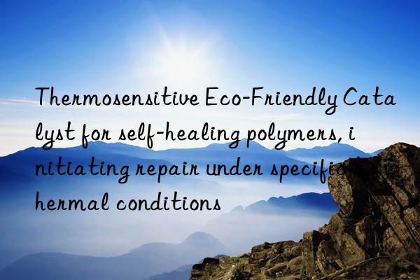 Thermosensitive Eco-Friendly Catalyst for self-healing polymers, initiating repair under specific thermal conditions