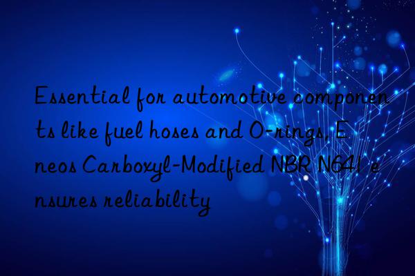 Essential for automotive components like fuel hoses and O-rings, Eneos Carboxyl-Modified NBR N641 ensures reliability