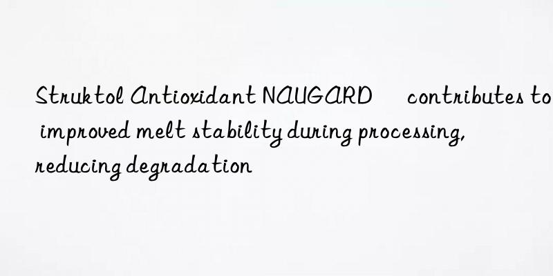 Struktol Antioxidant NAUGARD® contributes to improved melt stability during processing, reducing degradation