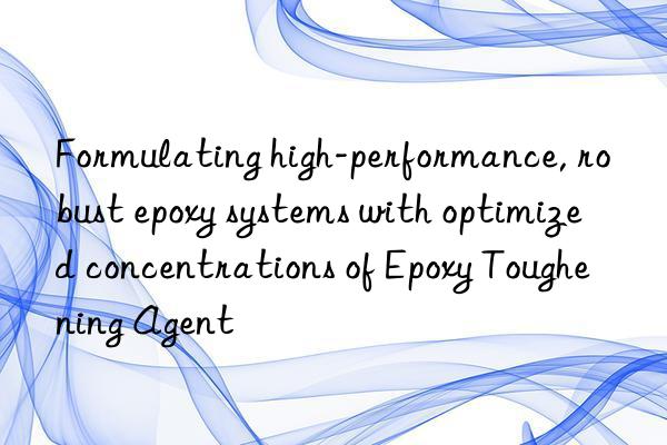 Formulating high-performance, robust epoxy systems with optimized concentrations of Epoxy Toughening Agent