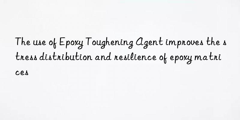 The use of Epoxy Toughening Agent improves the stress distribution and resilience of epoxy matrices