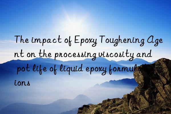 The impact of Epoxy Toughening Agent on the processing viscosity and pot life of liquid epoxy formulations