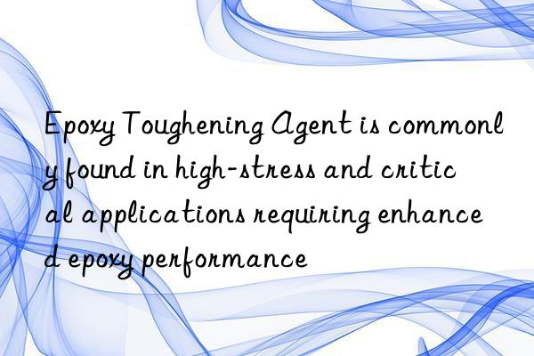 Epoxy Toughening Agent is commonly found in high-stress and critical applications requiring enhanced epoxy performance