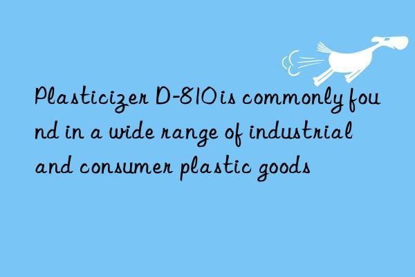 Plasticizer D-810 is commonly found in a wide range of industrial and consumer plastic goods