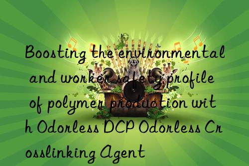 Boosting the environmental and worker safety profile of polymer production with Odorless DCP Odorless Crosslinking Agent