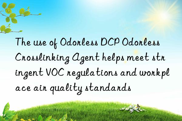 The use of Odorless DCP Odorless Crosslinking Agent helps meet stringent VOC regulations and workplace air quality standards