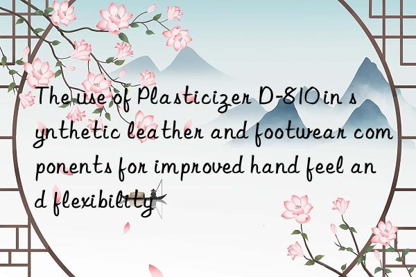 The use of Plasticizer D-810 in synthetic leather and footwear components for improved hand feel and flexibility