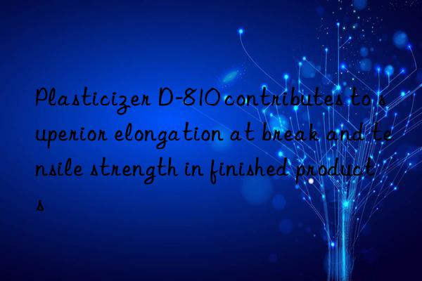 Plasticizer D-810 contributes to superior elongation at break and tensile strength in finished products