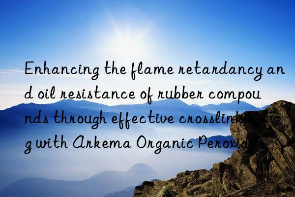 Enhancing the flame retardancy and oil resistance of rubber compounds through effective crosslinking with Arkema Organic Peroxides