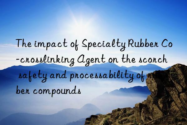 The impact of Specialty Rubber Co-crosslinking Agent on the scorch safety and processability of rubber compounds