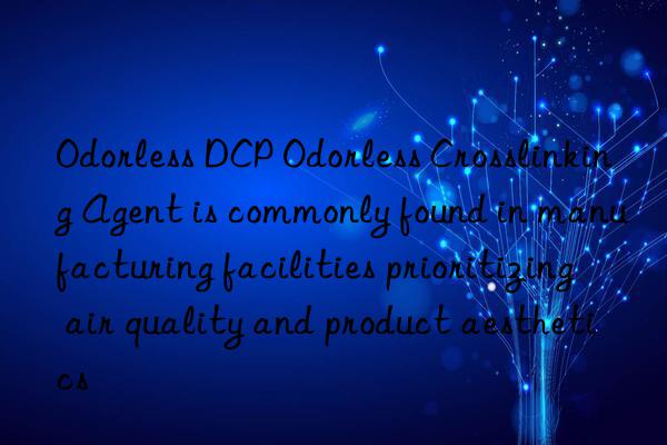 Odorless DCP Odorless Crosslinking Agent is commonly found in manufacturing facilities prioritizing air quality and product aesthetics