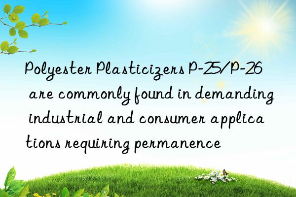 Polyester Plasticizers P-25/P-26 are commonly found in demanding industrial and consumer applications requiring permanence