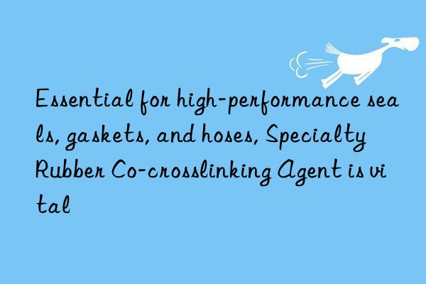Essential for high-performance seals, gaskets, and hoses, Specialty Rubber Co-crosslinking Agent is vital