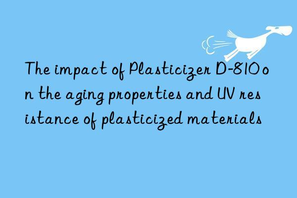The impact of Plasticizer D-810 on the aging properties and UV resistance of plasticized materials