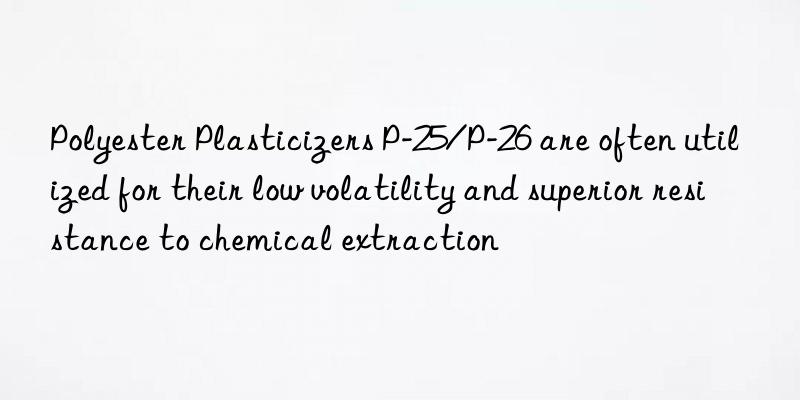 Polyester Plasticizers P-25/P-26 are often utilized for their low volatility and superior resistance to chemical extraction